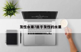 发性水果?属于发性的水果