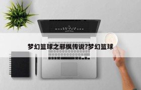 梦幻篮球之邪枫传说?梦幻篮球