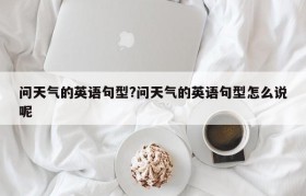 问天气的英语句型?问天气的英语句型怎么说呢
