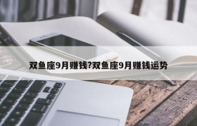 双鱼座9月赚钱?双鱼座9月赚钱运势