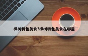 樟树特色美食?樟树特色美食在哪里